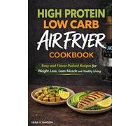 High Protein Low Carb Air Fryer Cookbook: Easy and Flavor Packed Recipes for Weight Loss, Lean Muscle and Healthy Living