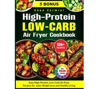 High-Protein Low-Carb Air Fryer Cookbook: Easy High-Protein, Low-Carb Air Fryer Recipes for Faster Weight Loss and Healthy Living