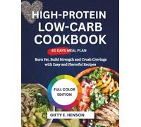 HIGH-PROTEIN LOW-CARB COOKBOOK: A 60-Day Meal Plan to Burn Fat, Build Strength and Crush Cravings with Easy and Flavorful Recipes