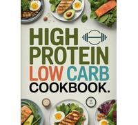 High Protein Low Carb Cookbook: Delicious Recipes for a Healthier You: Transform Your Diet with Over 100 Mouthwatering High Protein, Low-Carb Meals ... Well-being, and Simplify Your Cooking Routine