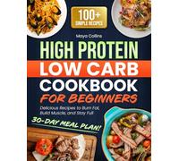 HIGH PROTEIN LOW CARB COOKBOOK FOR BEGINNERS: 100+ Simple, Delicious Recipes to Burn Fat, Build Muscle, and Stay Full. Includes a 30-Day Meal Plan for Effortless Weight Loss