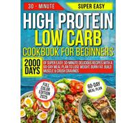 HIGH PROTEIN LOW CARB COOKBOOK FOR BEGINNERS: 2000 Days of Super Easy, 30-Minute Delicious Recipes with a 60-Day Meal Plan to Lose Weight, Burn Fat, Build Muscle & Crush Cravings
