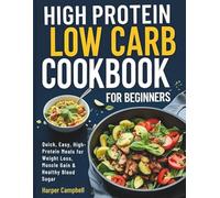 HIGH PROTEIN LOW CARB COOKBOOK FOR BEGINNERS: Quick, Easy, High-Protein Meals for Weight Loss, Muscle Gain & Healthy Blood Sugar (Wholesome Weight Loss Recipes)