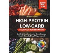 HIGH-Protein Low-Carb Cookbook for Beginners: Quick & Easy Recipes for Boost Energy, Family-Friendly Diet, Weight Control, Bonus Meal Plan