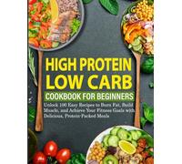 High Protein Low Carb Cookbook for Beginners: Unlock 100 Easy Recipes to Burn Fat, Build Muscle, and Achieve Your Fitness Goals with Delicious, Protein-Packed Meals