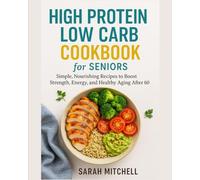 HIGH PROTEIN LOW CARB COOKBOOK FOR SENIORS: “Simple, Nourishing Recipes to Boost Strength, Energy, and Healthy Aging After 60”