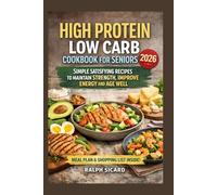 HIGH PROTEIN LOW CARB COOKBOOK FOR SENIORS: SIMPLE SATISFYING RECIPES TO MAINTAIN STRENGTH IMPROVE ENERGY AND AGE WELL