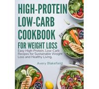 High-Protein Low-Carb Cookbook for Weight Loss: Easy High-Protein, Low-Carb Recipes for Sustainable W eight Loss and Healthy Living
