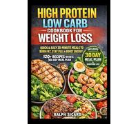 HIGH PROTEIN LOW CARB COOKBOOK FOR WEIGHT LOSS: QUICK & EASY 30-MINUTE MEALS TO BURN FAT, STAY FULL & BOOST ENERGY 120+ RECIPES WITH A 30DAY MEAL PLAN