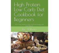 High Protein Low Carb Diet Cookbook for Beginners: 100+ Easy Recipes to Burn Fat, Boost Energy, and Build Muscle