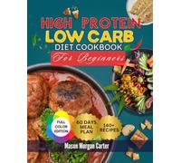 HIGH PROTEIN LOW CARB DIET COOKBOOK FOR BEGINNERS: A Simple High-Protein Low-Carb Cookbook with 140 Flavorful Recipes and a Stress-Free 60-Day Meal Plan to Support Fat Loss and Healthy Living