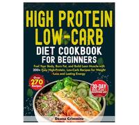 HIGH-PROTEIN LOW-CARB DIET COOKBOOK FOR BEGINNERS: Fuel Your Body, Burn Fat, and Build Lean Muscle with 200+ Easy High-Protein, Low-Carb Recipes for Weight Loss and Lasting Energy