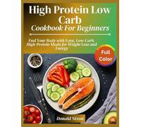 High Protein Low Carb Diet Cookbook for Beginners: Fuel Your Body with Easy, Low-Carb, High-Protein Meals for Weight Loss and Energy