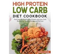 High Protein Low Carb Diet Cookbook: Fuel Your Body with Lean Protein and Low-Carb Recipes for Lasting Energy and Fat Loss