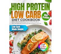 High Protein Low Carb Diet Cookbook: Quick, Tasty & Filling Recipes with Full-Color Photos to Burn Fat, Build Lean Muscle, and Stay Energized Every Day