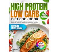 High Protein Low Carb Diet Cookbook: Quick, Tasty & Satisfying Recipes with Full-Colour Photos to Burn Fat, Build Lean Muscle, and Boost Energy Naturally