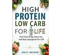 HIGH PROTEIN LOW CARB FOR LIFE: Fuel Your Body, Burn Fat, and Stay Energized For Life