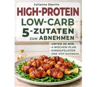 High Protein Low Carb Kochbuch: 5 Zutaten zum Abnehmen: Satt essen und trotzdem abnehmen - Rezepte unter 30 Minuten. Einfach & alltagstauglich. Inkl. 4-Wochen-Plan, Einkaufsliste & One-Pot-Gerichten