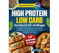 High Protein Low Carb Kochbuch für Anfänger:: 100+ Rezepte in Farbe zur Fettverbrennung & Muskelaufbau. Einfache kohlenhydratarme Mahlzeiten für einen gesunden и energiegeladenen Lebensstil