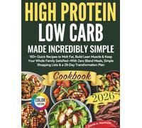 High Protein Low Carb Made Incredibly Simple: 150+ Quick Recipes to Melt Fat, Build Lean Muscle & Keep Your Whole Family Satisfied-With Zero Bland ... Shopping Lists & a 28-Day Transformation Plan