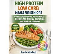 High Protein Low Carb Meals for Seniors: 80 Expanded Quick and Simple Recipes for Energy, Digestion, and Muscle Support