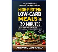 “High-Protein Low-Carb Meals in 30 Minutes - 75 Clean Recipes to Burn Fat, Build Muscle & Boost Energy”: “Fast, Easy & Delicious for Weight Loss, Meal ... - With Full Nutrition Facts & 7-Day Plans”