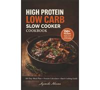 High Protein Low Carb Slow Cooker Cookbook: 150+ Easy High-Protein, Low-Carb Slow Cooker Recipes with Full Macros Per Serving, a Personal Protein Calculator, and a 60-Day Meal Plan