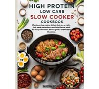 High Protein Low Carb Slow Cooker Cookbook: Effortless slow cooker dishes that are protein-rich, carb-conscious, and full of flavor,ideal for busy schedules, fitness goals, and healthy lifestyles.