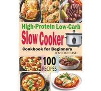 High-Protein Low-Carb Slow Cooker Cookbook for Beginners: Healthy & Delicious Protein-Packed Crock-Pot Recipes to Burn Fat, Build Muscles, and Build Strength with Images and Simple Tip