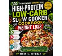 High-Protein Low-Carb Slow Cooker Cookbook for Weight Loss: 300 Easy, Protein-Packed Slow Cooker Recipes to Burn Fat, Boost Metabolism, Preserve Lean ... Eating Habits Without Sacrificing Taste