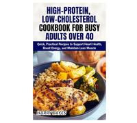 High-Protein, Low-Cholesterol Cookbook for Busy Adults Over 40: Quick, Practical Recipes to Support Heart Health, Boost Energy, and Maintain Lean Muscle
