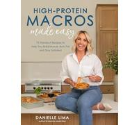 High-Protein Macros Made Easy: 75 Standout Recipes to Help You Build Muscle, Burn Fat and Stay Satiated
