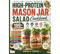 HIGH-PROTEIN MASON JAR SALAD COOKBOOK: 100+ Easy Recipes for Fast Meal Prep, Weight Loss, Lean Muscle Support & Healthy Eating-Complete with 30-Day ... Layering Tips, and Grab-and-Go Breakfasts