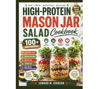 HIGH-PROTEIN MASON JAR SALAD COOKBOOK: 100+ Easy Recipes for Fast Meal Prep, Weight Loss, Lean Muscle Support & Healthy Eating-Complete with 30-Day ... Layering Tips, and Grab-and-Go Breakfasts