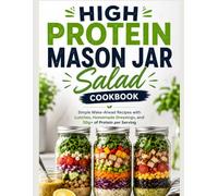 High Protein Mason Jar Salad Cookbook: Simple Make-Ahead Recipes with Lunches, Homemade Dressings, and 30g+ of Protein per Serving