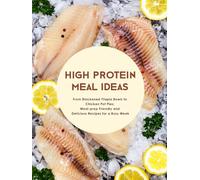 High Protein Meal Ideas: From Blackened Tilapia Bowls to Chicken Pot Pies; Meal-prep Friendly and Delicious Recipes for a Busy Week