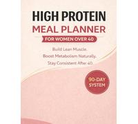 High Protein Meal Planner for Women Over 40: A 90-Day System to Build Lean Muscle, Boost Metabolism & Support Healthy Weight Loss