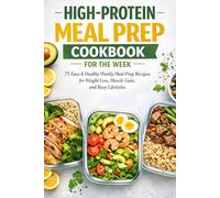High-Protein Meal Prep Cookbook for the Week: 75 Easy & Healthy Weekly Meal Prep Recipes for Weight Loss, Muscle Gain, and Busy Lifestyles