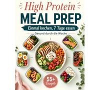 High Protein Meal Prep - Einmal kochen, 7 Tage essen: Gesund und proteinreich durch die Woche | Frühstück, Mittag- und Abendessen sowie Snacks - Inkl. 4-Wochen-Ernährungsplan