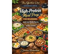 High-Protein Meal Prep for Beginners: Quick, Easy Weekly Plans for Fat Loss, Muscle Gain, and Busy Schedules (The Effortless Diet Cookbook Series)