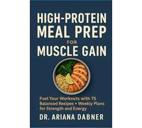 High-Protein Meal Prep for Muscle Gain: Fuel Your Workouts with 75 Balanced Recipes + Weekly Plans for Strength and Energy