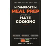 High-Protein Meal Prep for People Who Hate Cooking: No-Cook and 15-Minute Macro-Friendly Recipes, Lazy Weekly Meal Plans, and Grocery Lists to Hit Your Protein Goals Without Living in the Kitchen