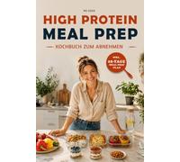 High Protein Meal Prep Kochbuch zum Abnehmen: 75 proteinreiche Rezepte ohne Proteinpulver - einfach vorkochen für Alltag, Lunchbox & Fitness - satt ... - inkl. 28-Tage-Wochenplan & Nährwertangaben