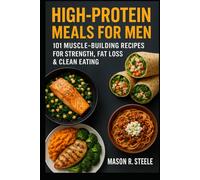 High-Protein Meals for Men: 101 Muscle-Building Recipes for Strength, Fat Loss & Clean Eating (Fuel Your Strength Series: Clean Eating, Muscle fuel, Real Meals for Men)