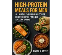 High-Protein Meals for Men: 101 Muscle-Building Recipes for Strength, Fat Loss & Clean Eating (Fuel Your Strength Series: Clean Eating, Muscle fuel, Real Meals for Men)