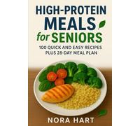 High Protein Meals for Seniors: 100 Quick and Easy Recipes plus 28 Day Meal Plan (Meals For Seniors Series)