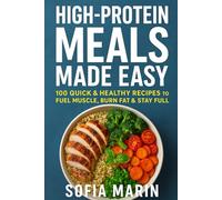 High-Protein Meals Made Easy: 100 Quick & Healthy Recipes to Fuel Muscle, Burn Fat & Stay Full