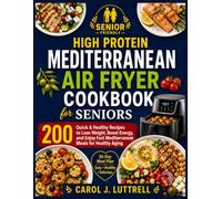 High Protein Mediterranean Air Fryer Cookbook for Seniors: 200 Quick & Healthy Recipes to Lose Weight, Boost Energy, and Enjoy Fast Mediterranean Meals for Healthy Aging