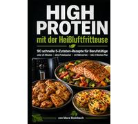 High Protein mit der Heißluftfritteuse: 90 schnelle 5-Zutaten-Rezepte für Berufstätige - in unter 25 Minuten, ohne Proteinpulver, mit Nährwerten & 4-Wochen-Plan