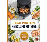 High Protein mit der Heißluftfritteuse: Einfache proteinreiche Rezepte für Muskelaufbau, Sättigung und Genuss
